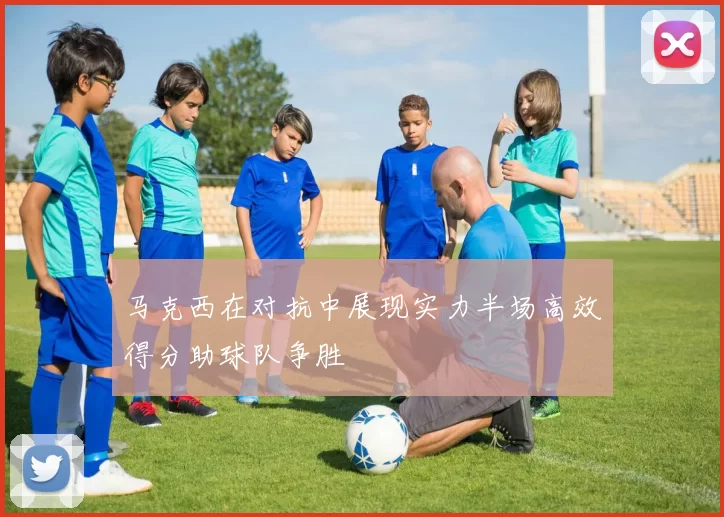 马克西在对抗中展现实力半场高效得分助球队争胜