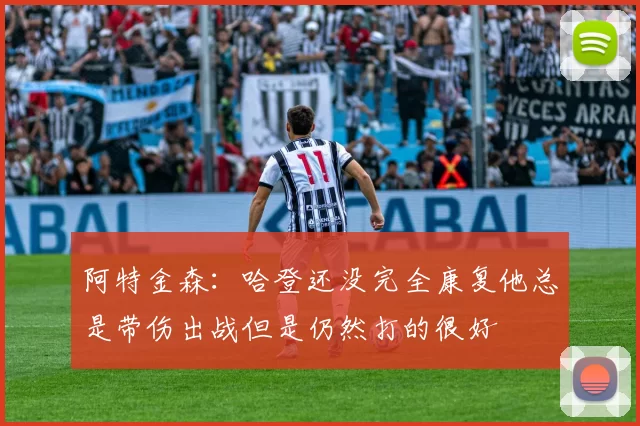 阿特金森：哈登还没完全康复他总是带伤出战但是仍然打的很好