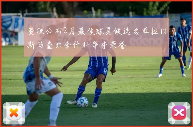 曼联公布2月最佳球员候选名单拉门斯马奎尔舍什科争夺荣誉