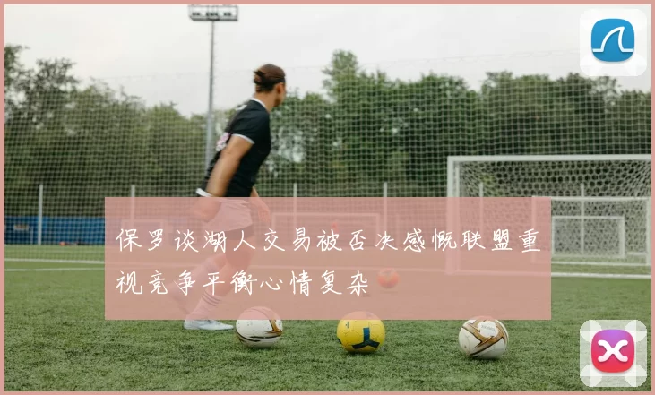 保罗谈湖人交易被否决感慨联盟重视竞争平衡心情复杂