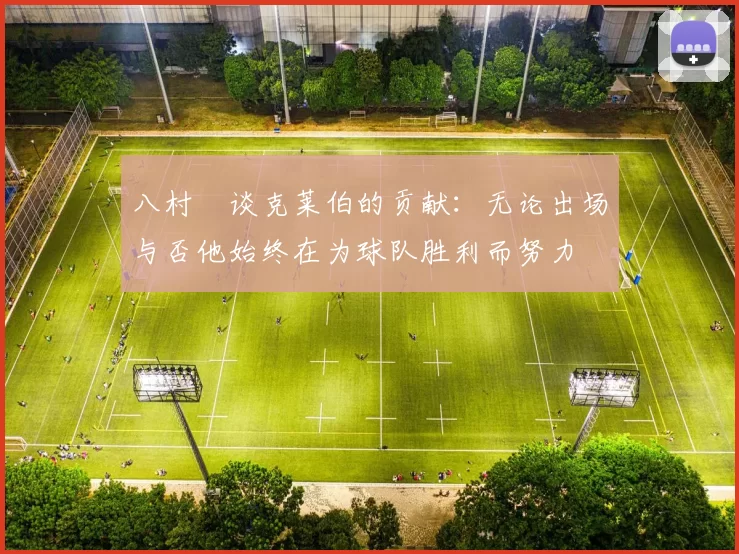 八村塁谈克莱伯的贡献：无论出场与否他始终在为球队胜利而努力