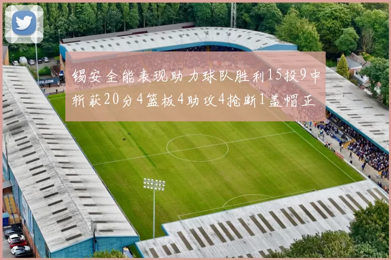锡安全能表现助力球队胜利15投9中斩获20分4篮板4助攻4抢断1盖帽正负值高达15