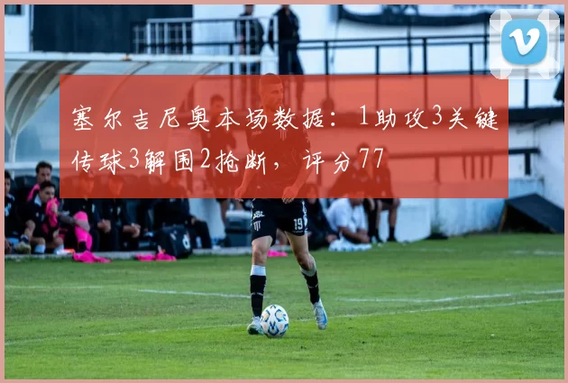塞尔吉尼奥本场数据：1助攻3关键传球3解围2抢断，评分77